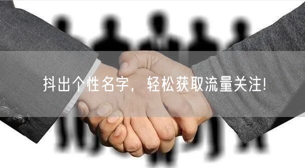 抖出个性名字，轻松获取流量关注!