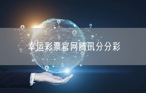幸运彩票官网腾讯分分彩