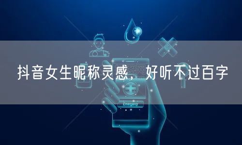 抖音女生昵称灵感，好听不过百字