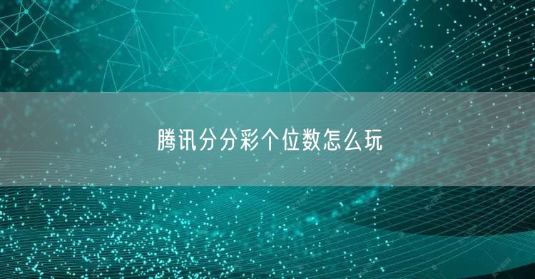 腾讯分分彩个位数怎么玩