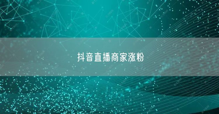 抖音直播商家涨粉