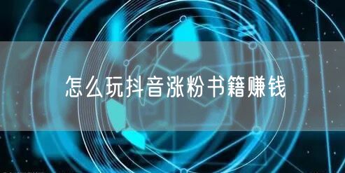 怎么玩抖音涨粉书籍赚钱