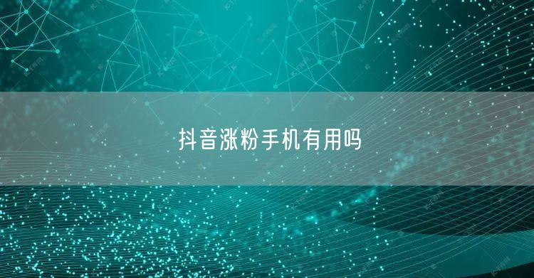抖音涨粉手机有用吗