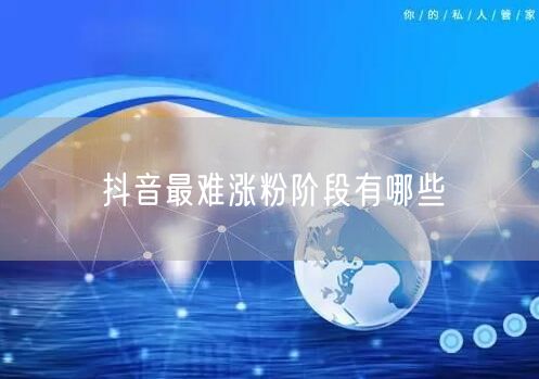 抖音最难涨粉阶段有哪些