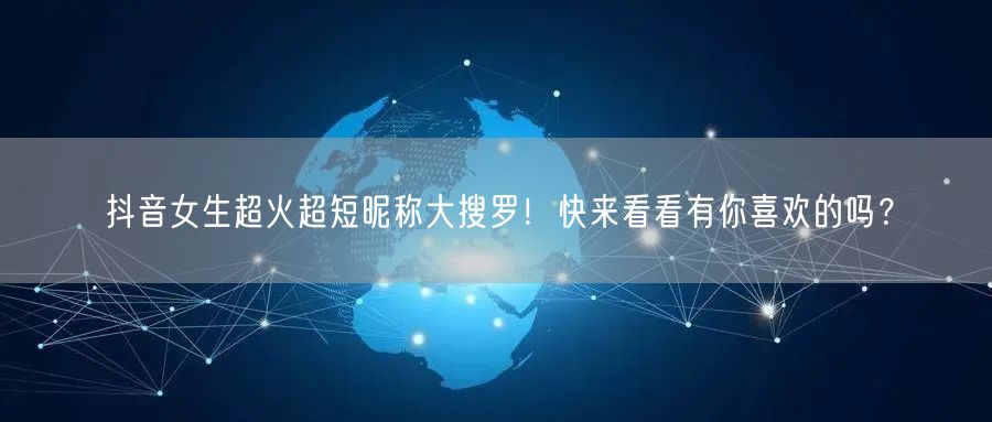 抖音女生超火超短昵称大搜罗！快来看看有你