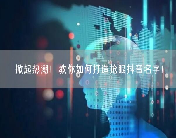 掀起热潮！教你如何打造抢眼抖音名字！
