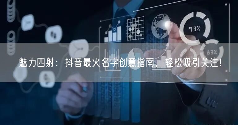 魅力四射：抖音最火名字创意指南，轻松吸引关注！