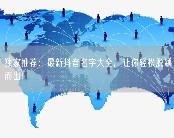独家推荐：最新抖音名字大全，让你轻松脱颖而出！