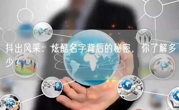 抖出风采：炫酷名字背后的秘密，你了解多少