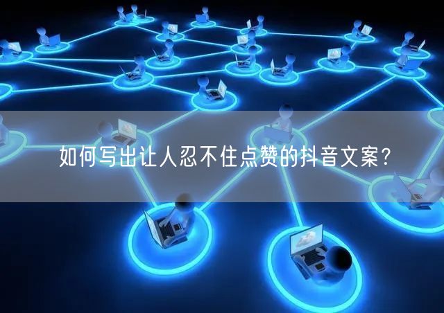如何写出让人忍不住点赞的抖音文案？