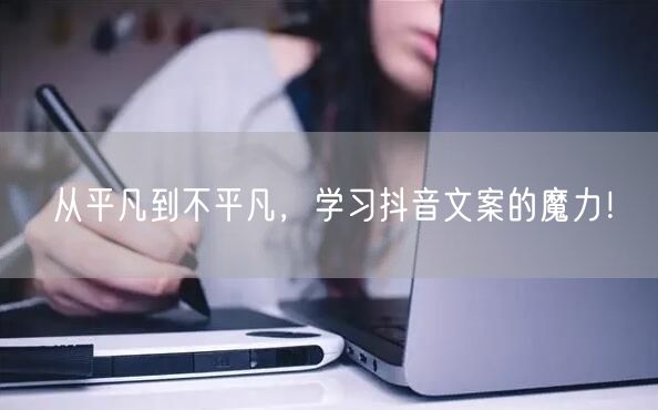 从平凡到不平凡，学习抖音文案的魔力！
