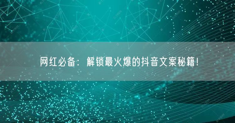 网红必备：解锁最火爆的抖音文案秘籍！