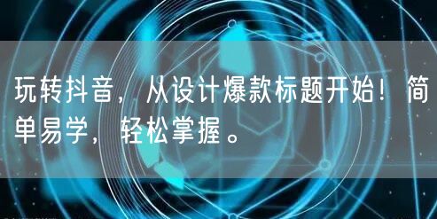 玩转抖音，从设计爆款标题开始！简单易学，轻松掌握。
