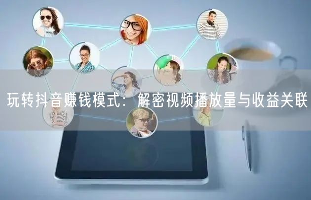 玩转抖音赚钱模式：解密视频播放量与收益关联