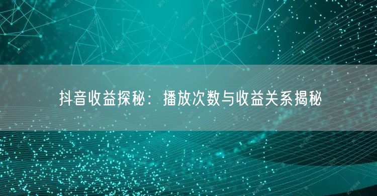 抖音收益探秘：播放次数与收益关系揭秘