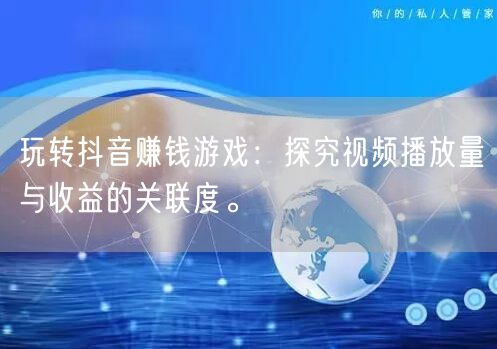 玩转抖音赚钱游戏：探究视频播放量与收益的关联度。