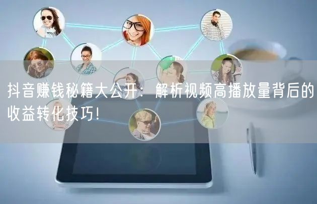 抖音赚钱秘籍大公开：解析视频高播放量背后的收益转化技巧！