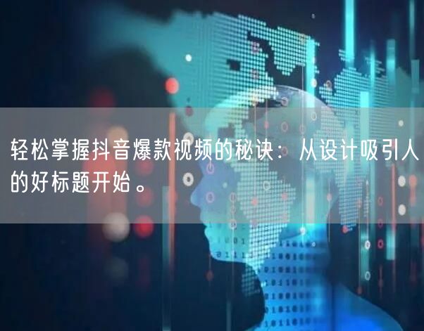 轻松掌握抖音爆款视频的秘诀：从设计吸引人