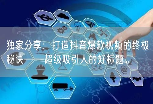 独家分享：打造抖音爆款视频的终极秘诀——