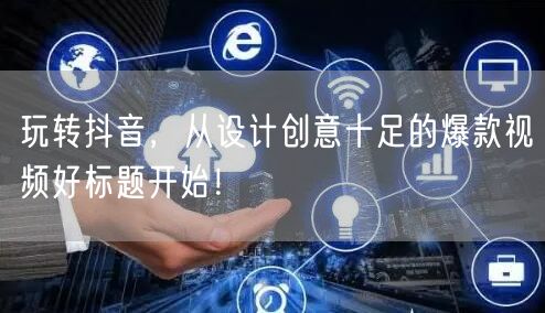 玩转抖音，从设计创意十足的爆款视频好标题