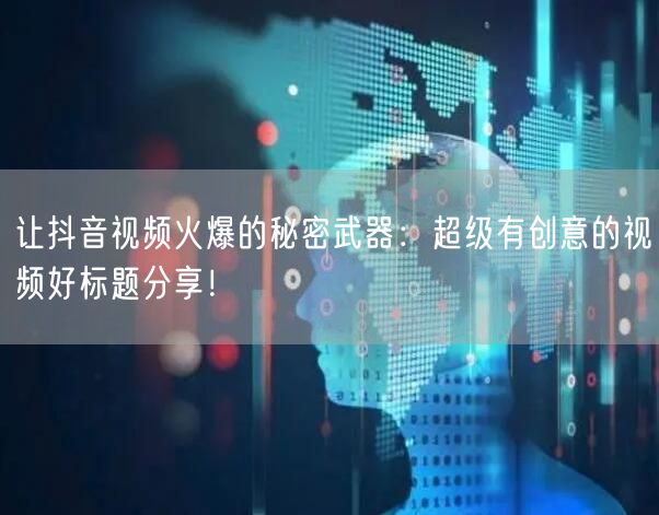 让抖音视频火爆的秘密武器：超级有创意的视