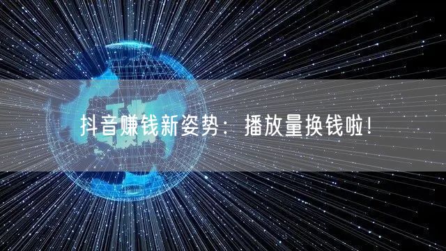 抖音赚钱新姿势：播放量换钱啦！