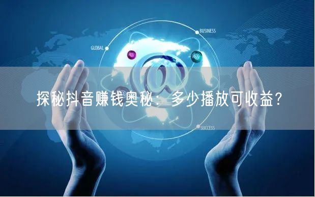 探秘抖音赚钱奥秘：多少播放可收益？