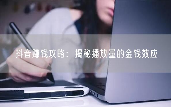 抖音赚钱攻略：揭秘播放量的金钱效应