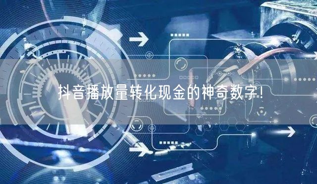 抖音播放量转化现金的神奇数字！