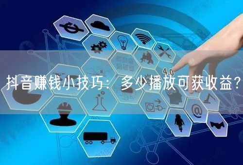 抖音赚钱小技巧：多少播放可获收益？