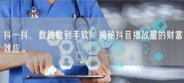 抖一抖，数钱数到手软！揭秘抖音播放量的财富效应。