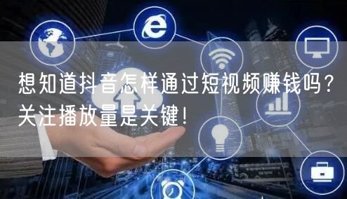 想知道抖音怎样通过短视频赚钱吗？关注播放量是关键！