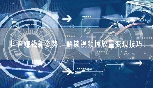 抖音赚钱新姿势：解锁视频播放量变现技巧！