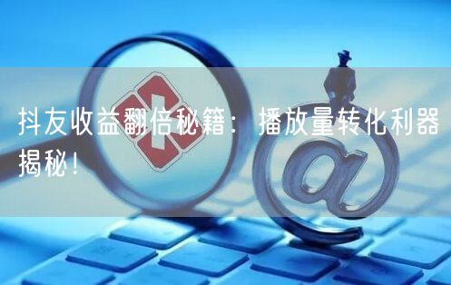 抖友收益翻倍秘籍：播放量转化利器揭秘！