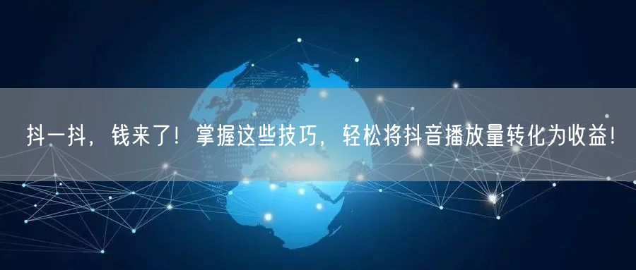 抖一抖，钱来了！掌握这些技巧，轻松将抖音
