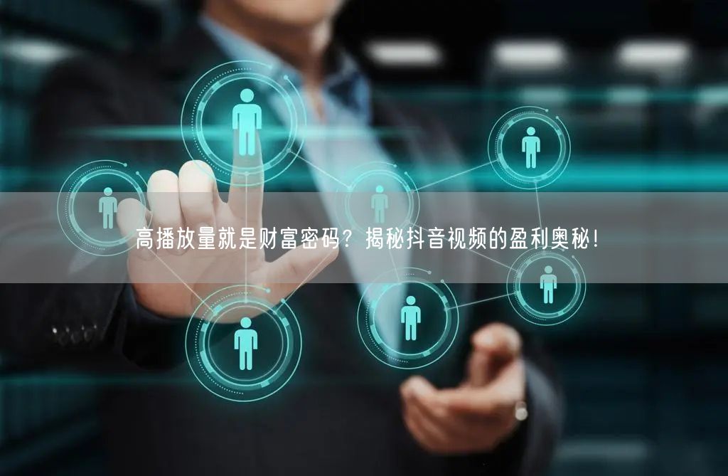 高播放量就是财富密码？揭秘抖音视频的盈利奥秘！