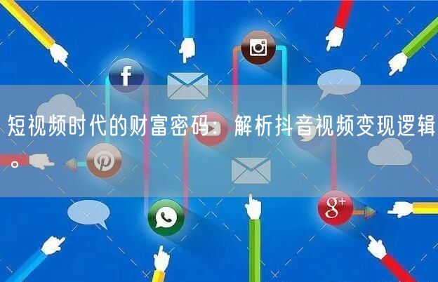 短视频时代的财富密码：解析抖音视频变现逻辑。