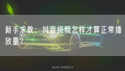 新手求教：抖音视频怎样才算正常播放量？