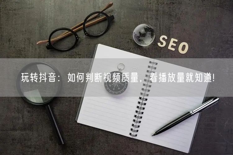 玩转抖音：如何判断视频质量，看播放量就知