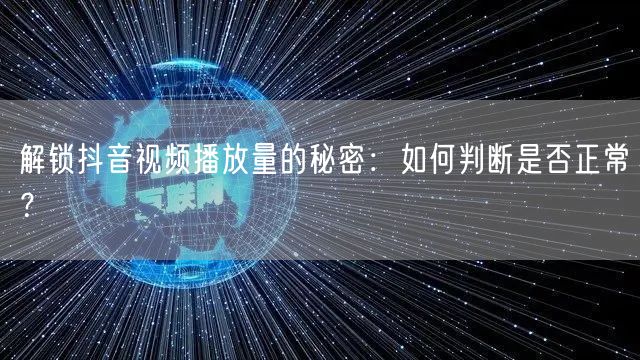 解锁抖音视频播放量的秘密：如何判断是否正常？