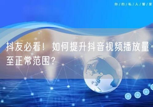 抖友必看！如何提升抖音视频播放量至正常范