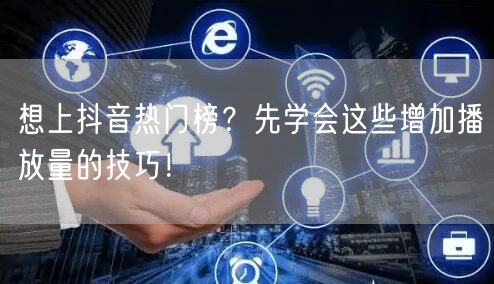 想上抖音热门榜？先学会这些增加播放量的技巧！