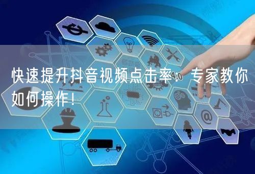 快速提升抖音视频点击率：专家教你如何操作！