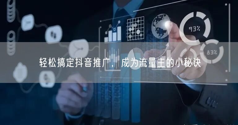 轻松搞定抖音推广，成为流量主的小秘诀