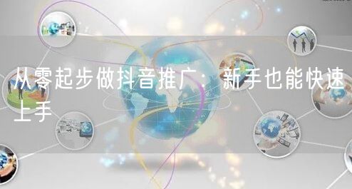 从零起步做抖音推广：新手也能快速上手