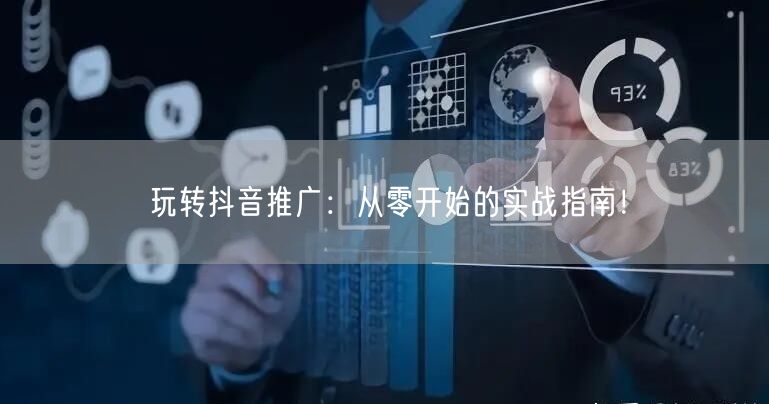 玩转抖音推广：从零开始的实战指南！