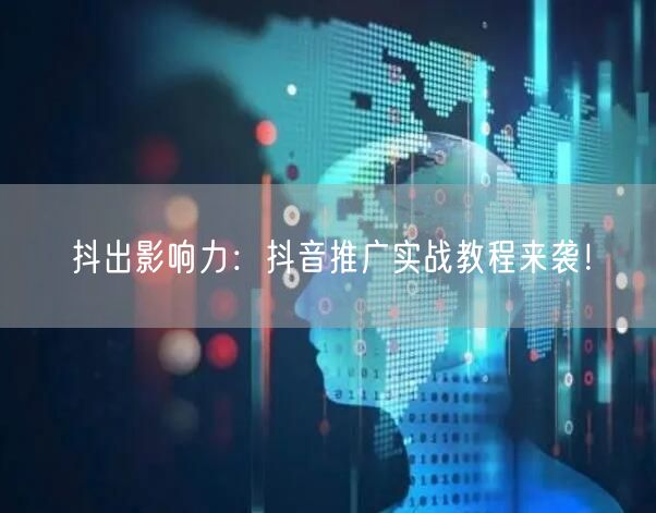 抖出影响力：抖音推广实战教程来袭！