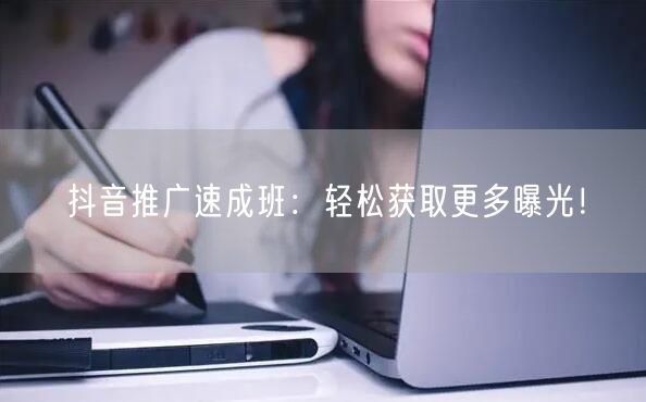 抖音推广速成班：轻松获取更多曝光！