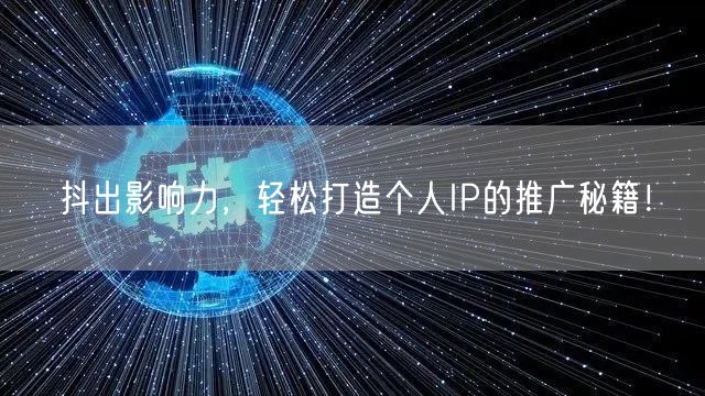 抖出影响力，轻松打造个人IP的推广秘籍！