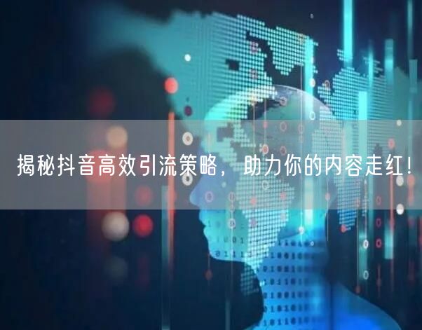 揭秘抖音高效引流策略，助力你的内容走红！